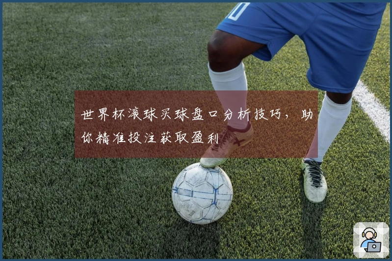 世界杯滚球买球盘口分析技巧，助你精准投注获取盈利