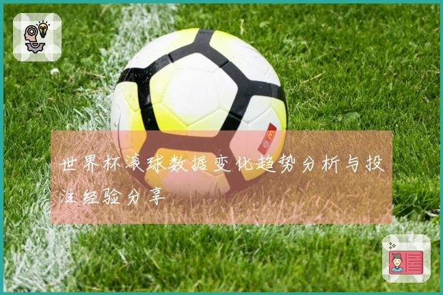 世界杯滚球数据变化趋势分析与投注经验分享
