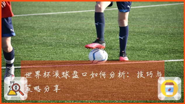 世界杯滚球盘口如何分析：技巧与策略分享