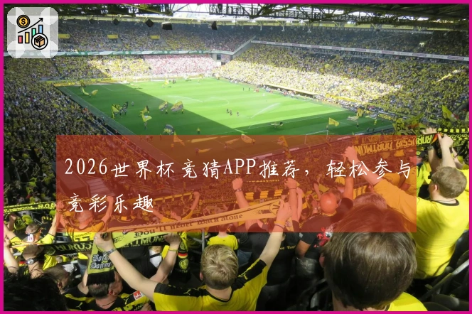 2026世界杯竞猜APP推荐，轻松参与竞彩乐趣