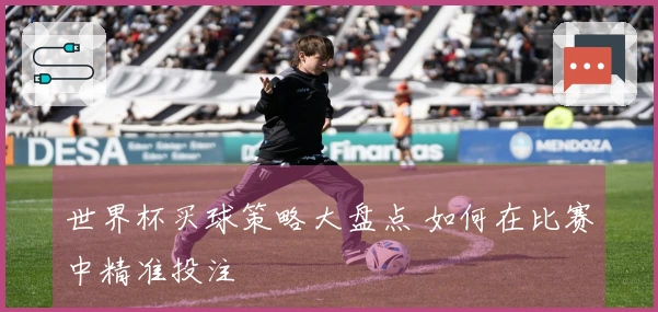 世界杯买球策略大盘点 如何在比赛中精准投注