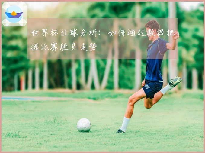 世界杯让球分析：如何通过数据把握比赛胜负走势