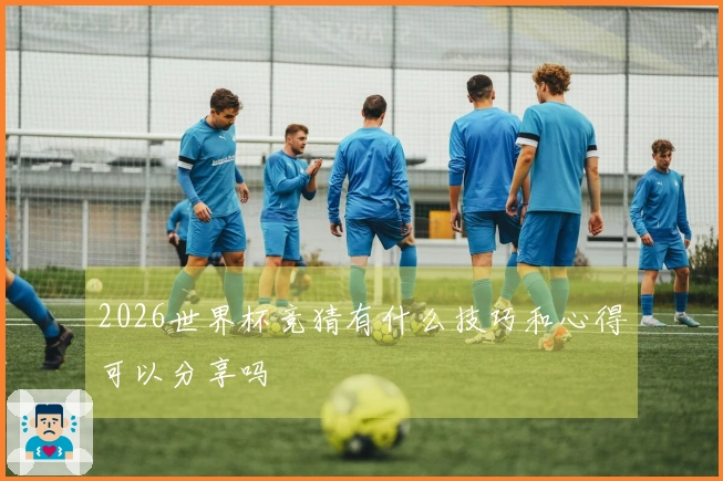 2026世界杯竞猜有什么技巧和心得可以分享吗