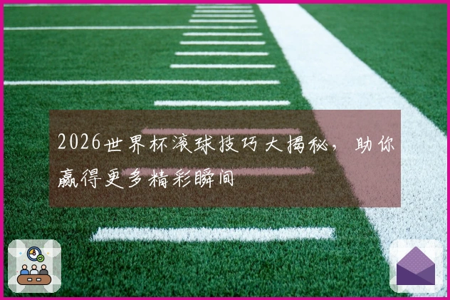 2026世界杯滚球技巧大揭秘，助你赢得更多精彩瞬间