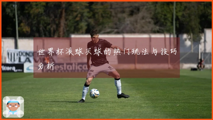 世界杯滚球买球的热门玩法与技巧分析