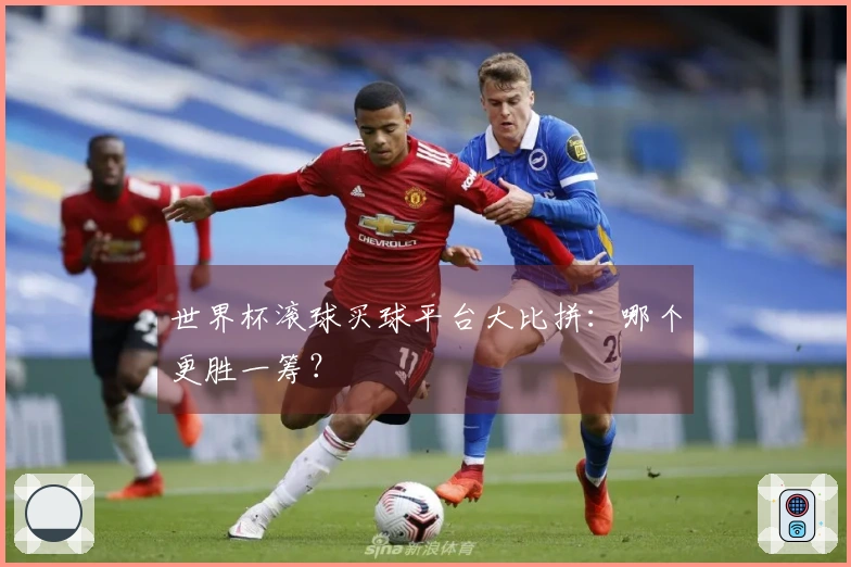 世界杯滚球买球平台大比拼：哪个更胜一筹？