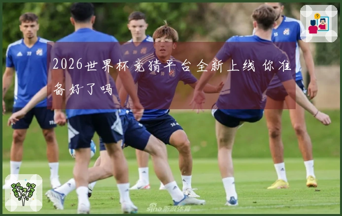 2026世界杯竞猜平台全新上线 你准备好了吗