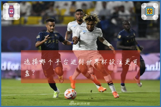 选择哪个平台进行世界杯投注更可靠？