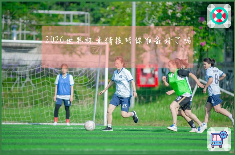 2026世界杯竞猜技巧你准备好了吗
