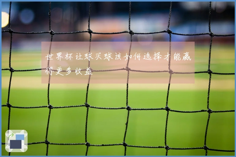 世界杯让球买球该如何选择才能赢得更多收益