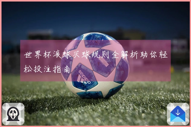 世界杯滚球买球规则全解析助你轻松投注指南