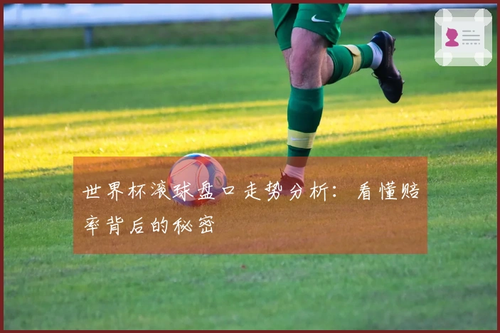 世界杯滚球盘口走势分析：看懂赔率背后的秘密