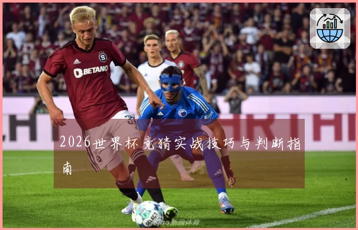 2026世界杯竞猜实战技巧与判断指南