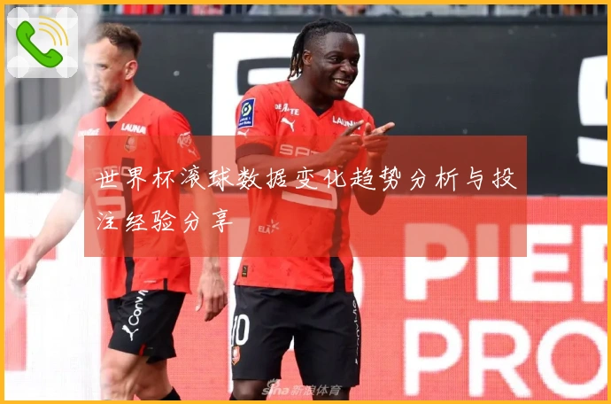 世界杯滚球数据变化趋势分析与投注经验分享