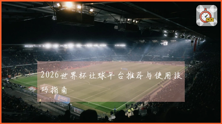 2026世界杯让球平台推荐与使用技巧指南