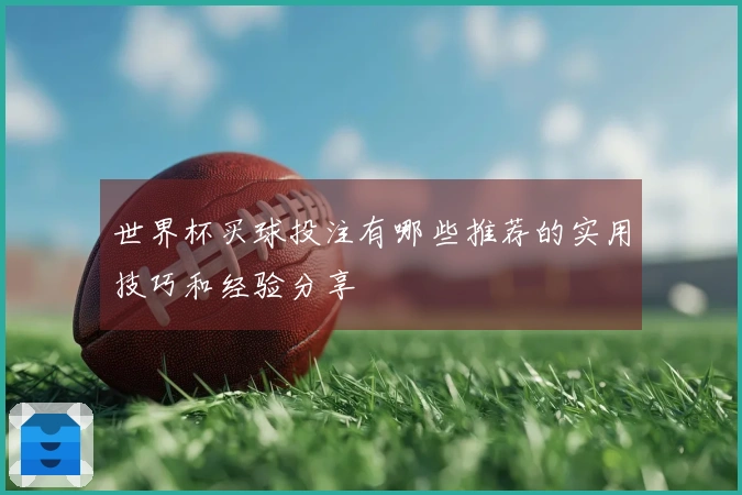 世界杯买球投注有哪些推荐的实用技巧和经验分享