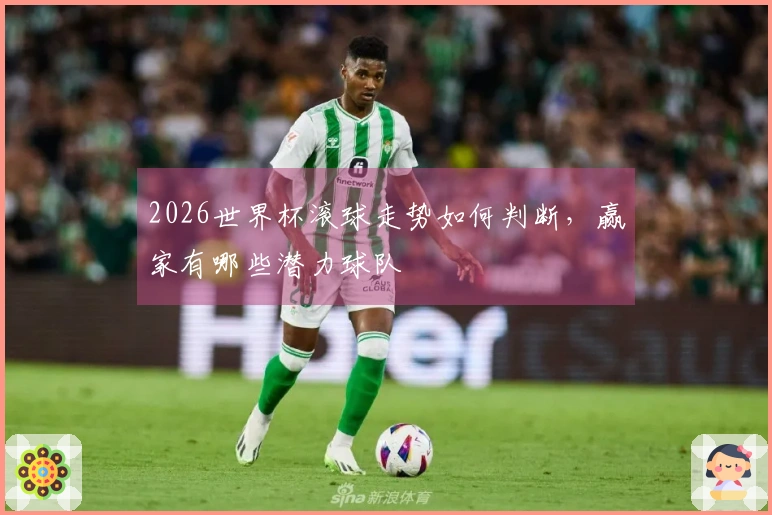 2026世界杯滚球走势如何判断，赢家有哪些潜力球队