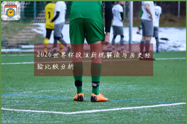 2026世界杯投注新规解读与历史经验比较分析