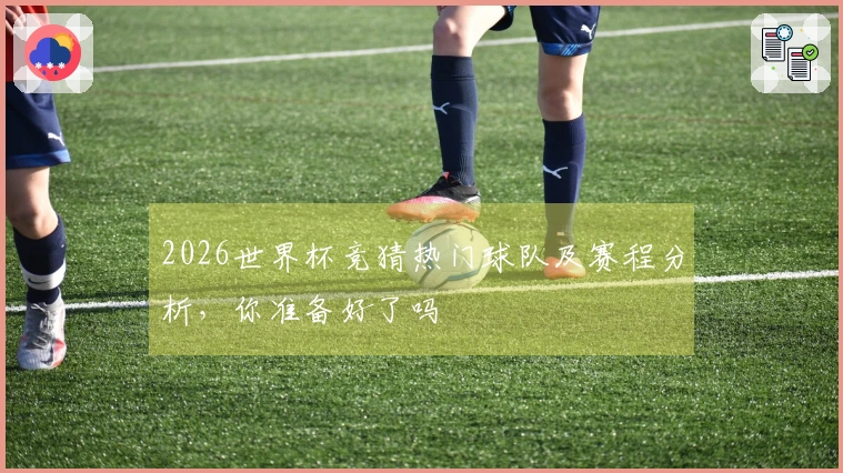 2026世界杯竞猜热门球队及赛程分析，你准备好了吗