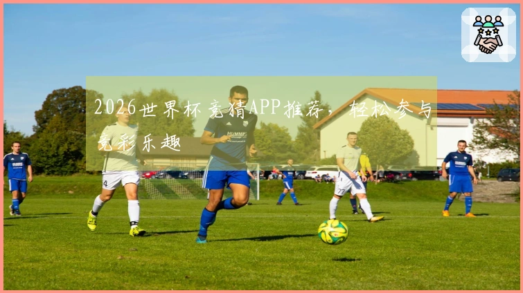 2026世界杯竞猜APP推荐，轻松参与竞彩乐趣